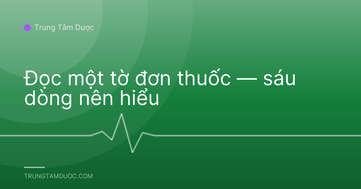 Đọc một tờ đơn thuốc — sáu dòng nên hiểu