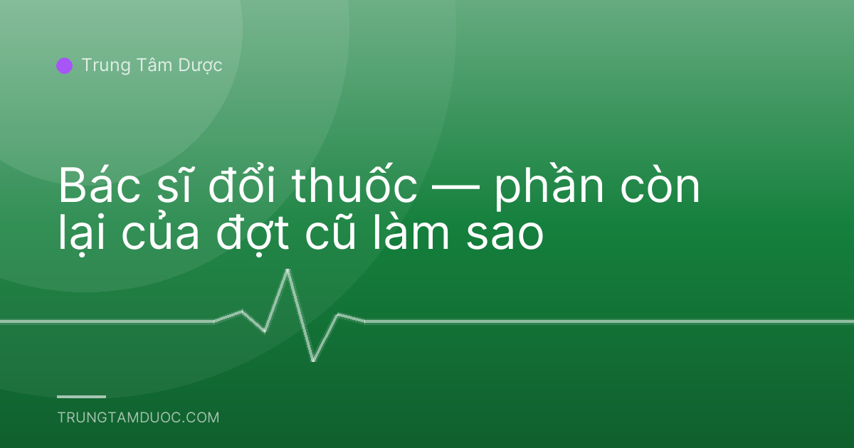 Bác sĩ đổi thuốc — phần còn lại của đợt cũ làm sao
