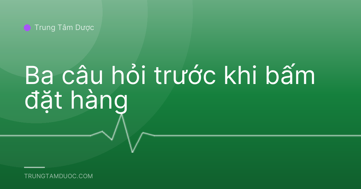 Ba câu hỏi trước khi bấm đặt hàng