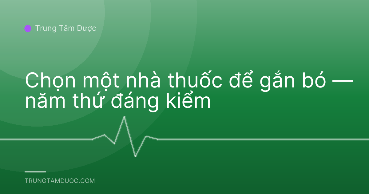 Chọn một nhà thuốc để gắn bó — năm thứ đáng kiểm