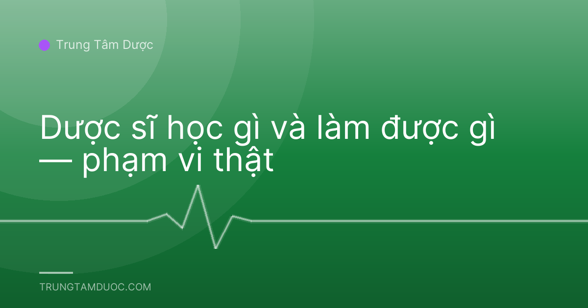 Dược sĩ học gì và làm được gì — phạm vi thật