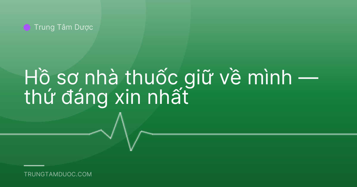 Hồ sơ nhà thuốc giữ về mình — thứ đáng xin nhất