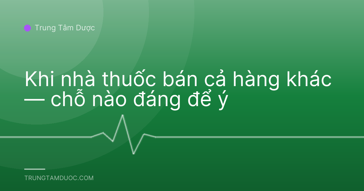 Khi nhà thuốc bán cả hàng khác — chỗ nào đáng để ý