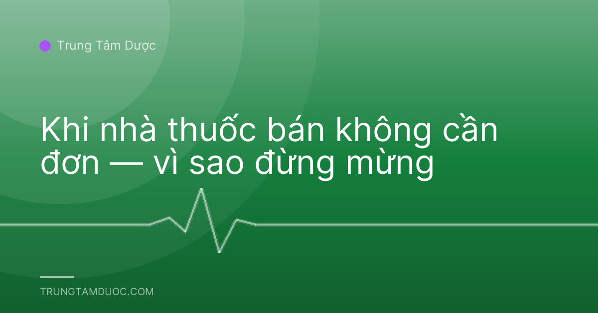 Khi nhà thuốc bán không cần đơn — vì sao đừng mừng