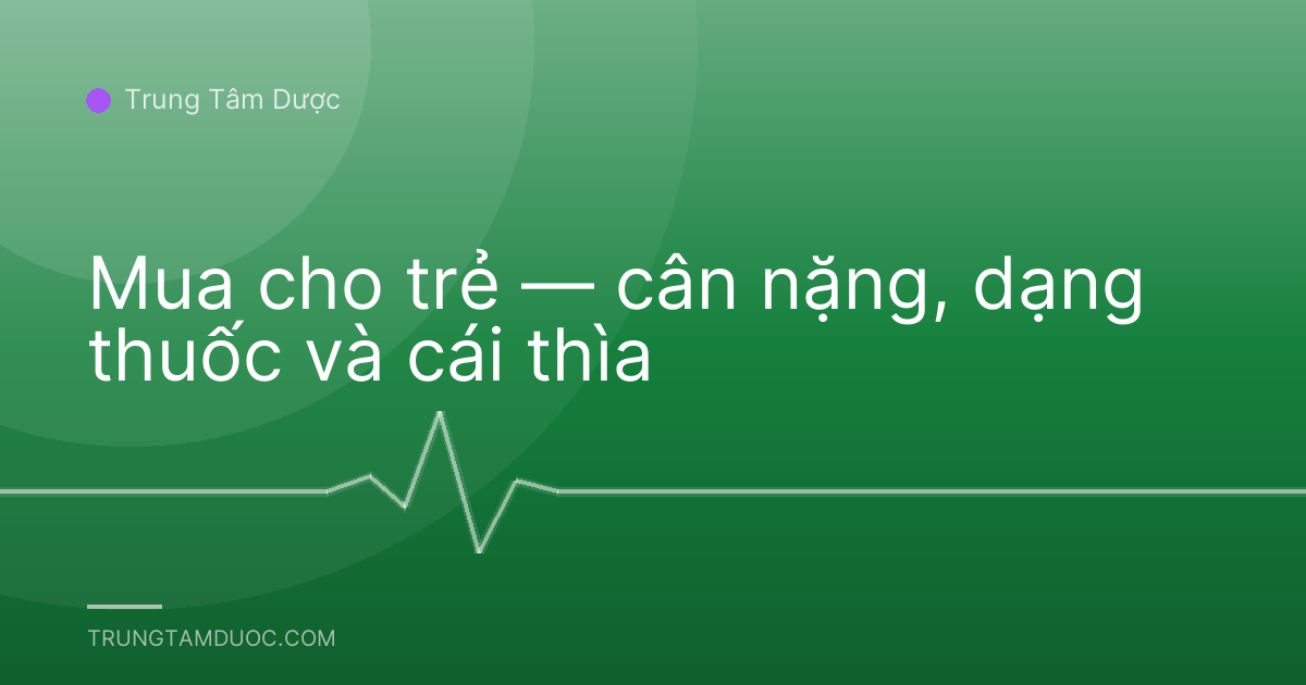 Mua cho trẻ — cân nặng, dạng thuốc và cái thìa