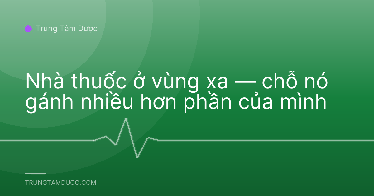 Nhà thuốc ở vùng xa — chỗ nó gánh nhiều hơn phần của mình