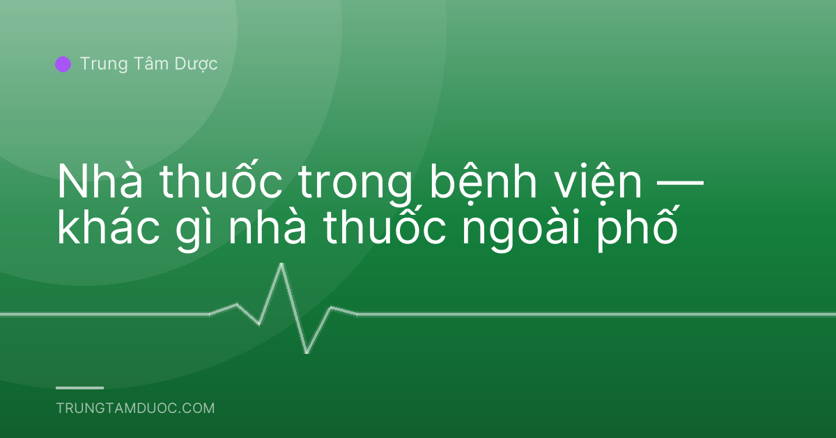 Nhà thuốc trong bệnh viện — khác gì nhà thuốc ngoài phố