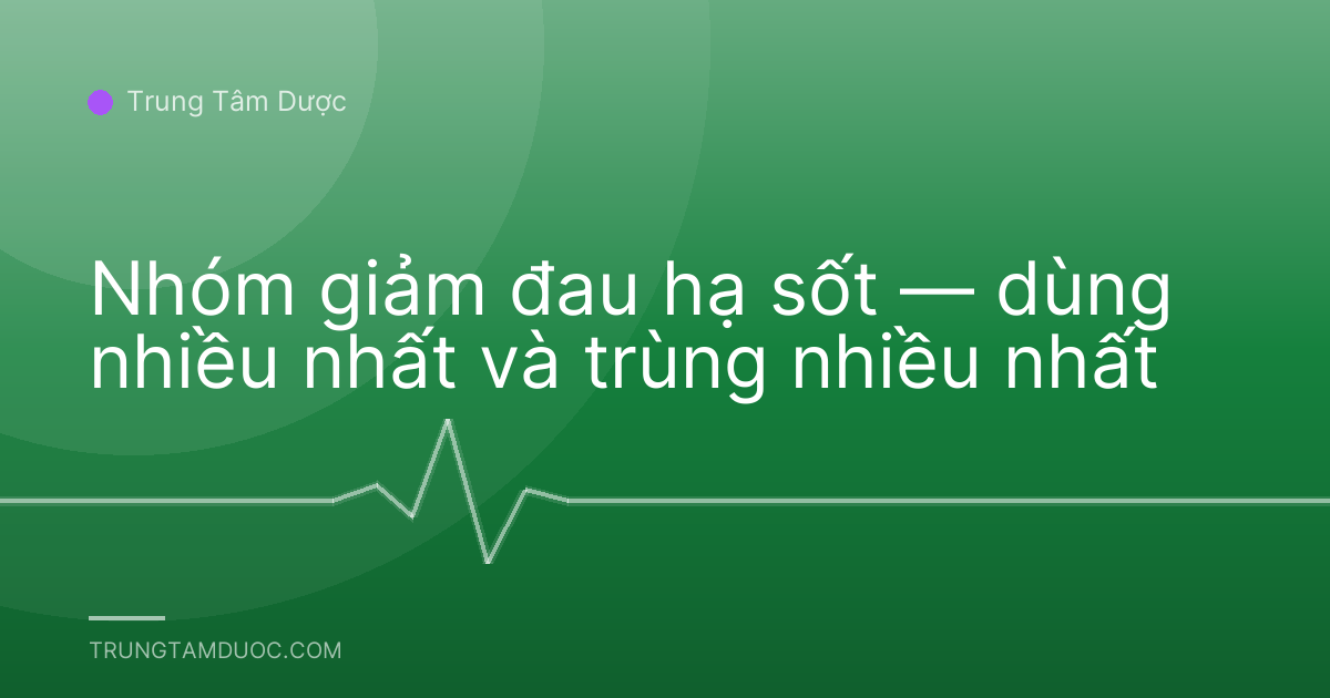 Nhóm giảm đau hạ sốt — dùng nhiều nhất và trùng nhiều nhất