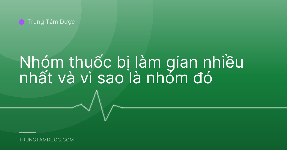 Nhóm thuốc bị làm gian nhiều nhất và vì sao là nhóm đó