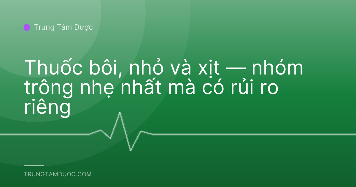 Thuốc bôi, nhỏ và xịt — nhóm trông nhẹ nhất mà có rủi ro riêng