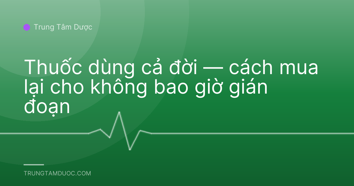 Thuốc dùng cả đời — cách mua lại cho không bao giờ gián đoạn