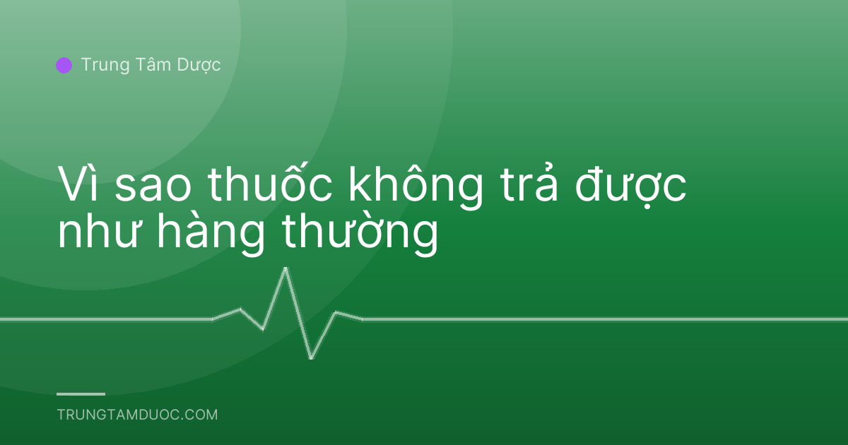 Vì sao thuốc không trả được như hàng thường